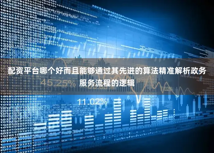 配资平台哪个好而且能够通过其先进的算法精准解析政务服务流程的逻辑