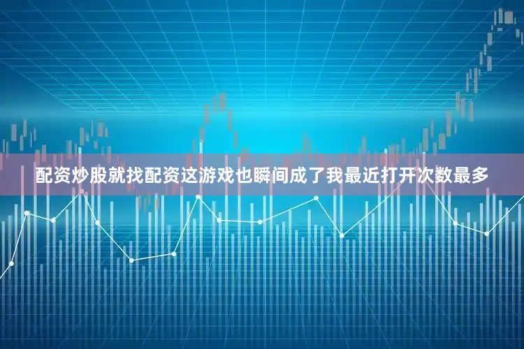 配资炒股就找配资这游戏也瞬间成了我最近打开次数最多
