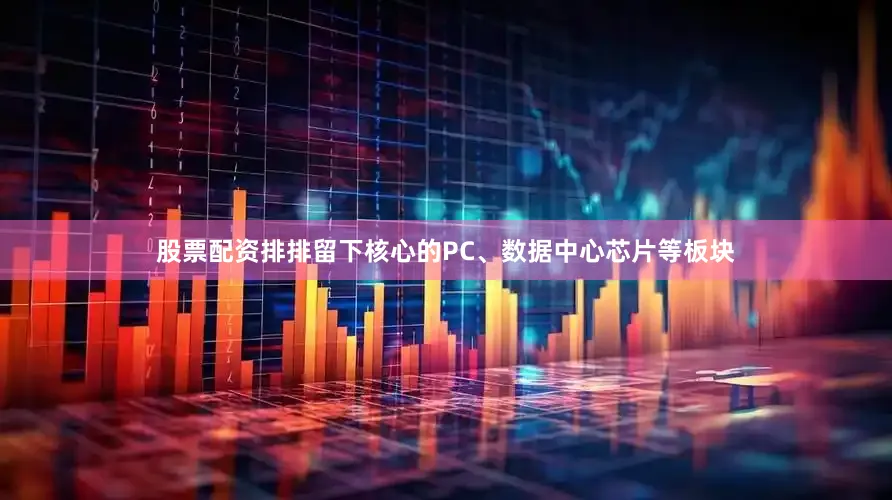 股票配资排排留下核心的PC、数据中心芯片等板块