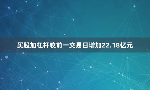 买股加杠杆较前一交易日增加22.18亿元