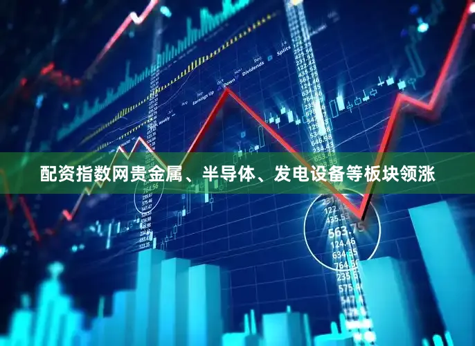 配资指数网贵金属、半导体、发电设备等板块领涨