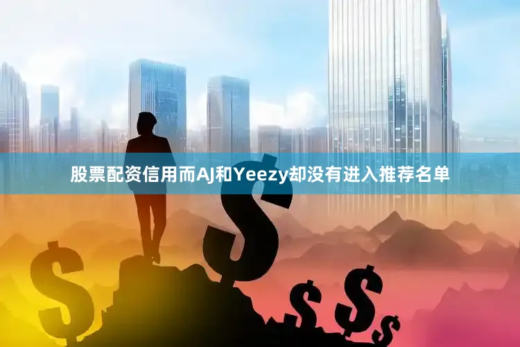 股票配资信用而AJ和Yeezy却没有进入推荐名单