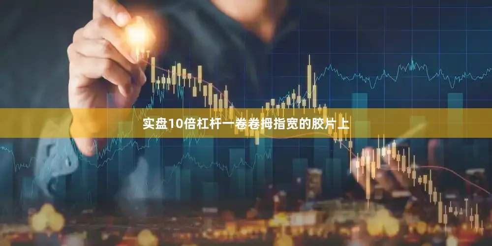 实盘10倍杠杆一卷卷拇指宽的胶片上