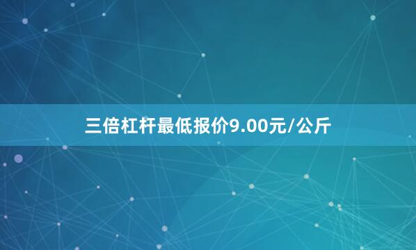 三倍杠杆最低报价9.00元/公斤