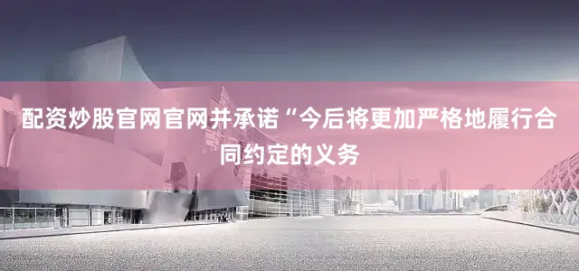 配资炒股官网官网并承诺“今后将更加严格地履行合同约定的义务