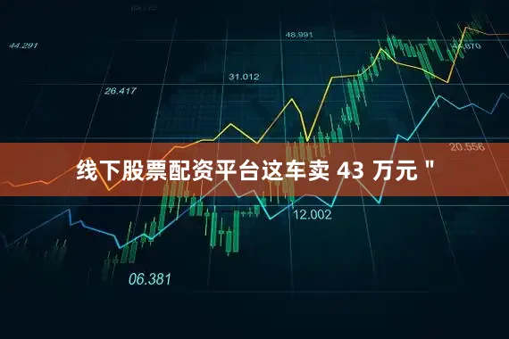 线下股票配资平台这车卖 43 万元＂