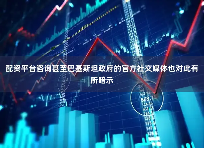 配资平台咨询甚至巴基斯坦政府的官方社交媒体也对此有所暗示