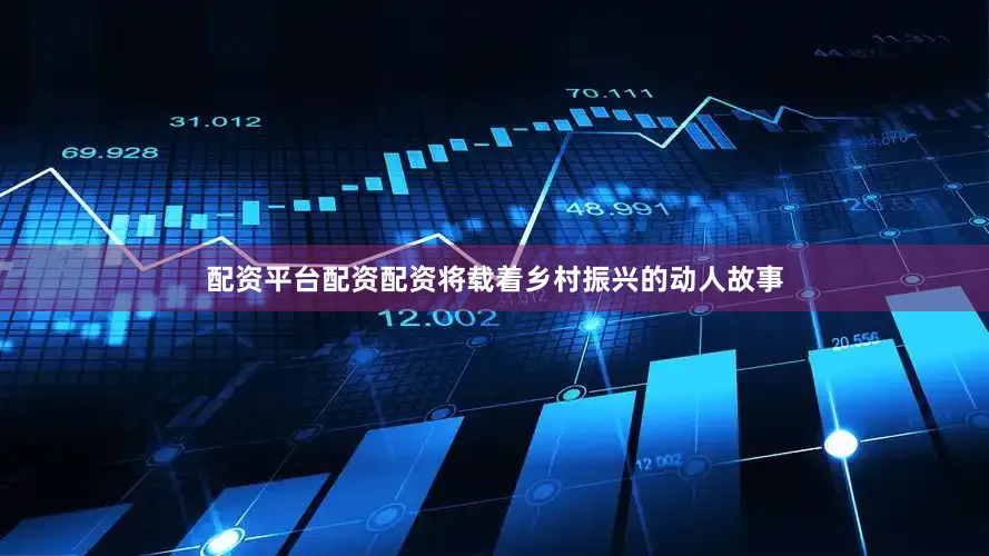 配资平台配资配资将载着乡村振兴的动人故事