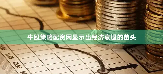 牛股策略配资网显示出经济衰退的苗头