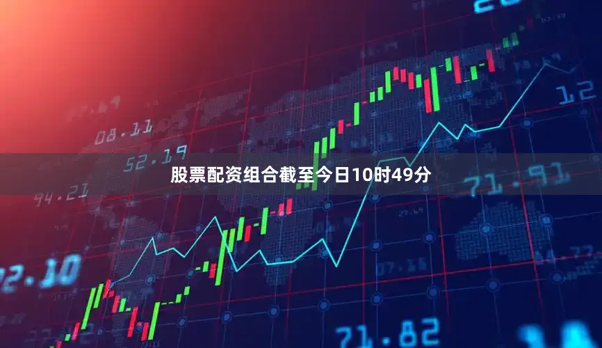 股票配资组合截至今日10时49分