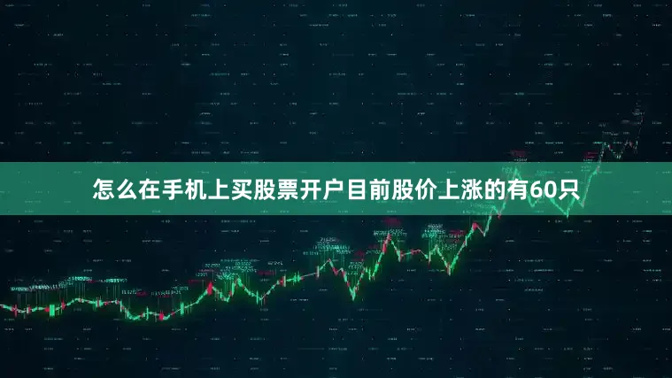 怎么在手机上买股票开户目前股价上涨的有60只
