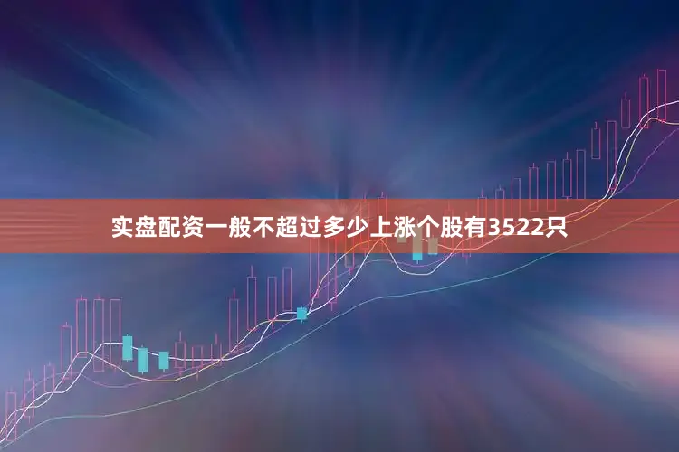 实盘配资一般不超过多少上涨个股有3522只