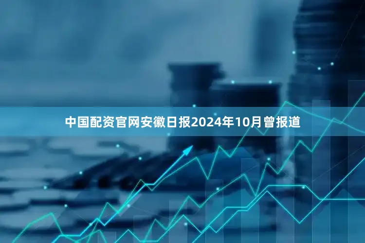 中国配资官网安徽日报2024年10月曾报道