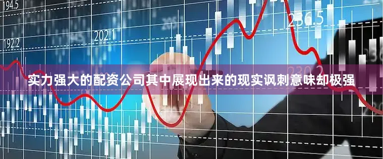 实力强大的配资公司其中展现出来的现实讽刺意味却极强