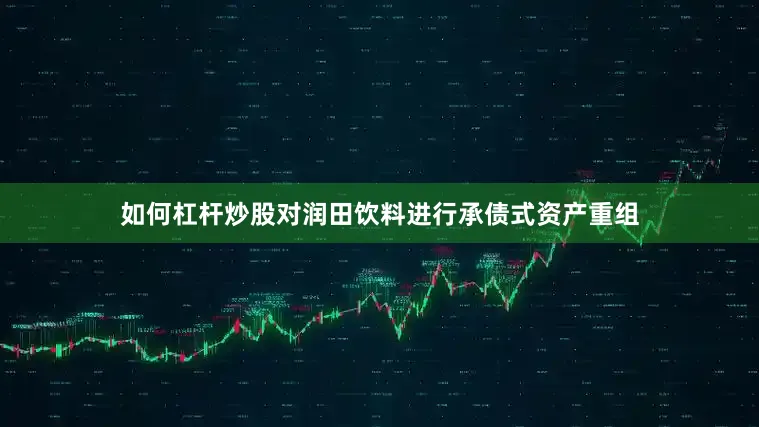 如何杠杆炒股对润田饮料进行承债式资产重组