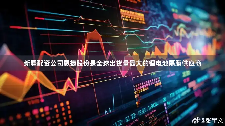 新疆配资公司恩捷股份是全球出货量最大的锂电池隔膜供应商