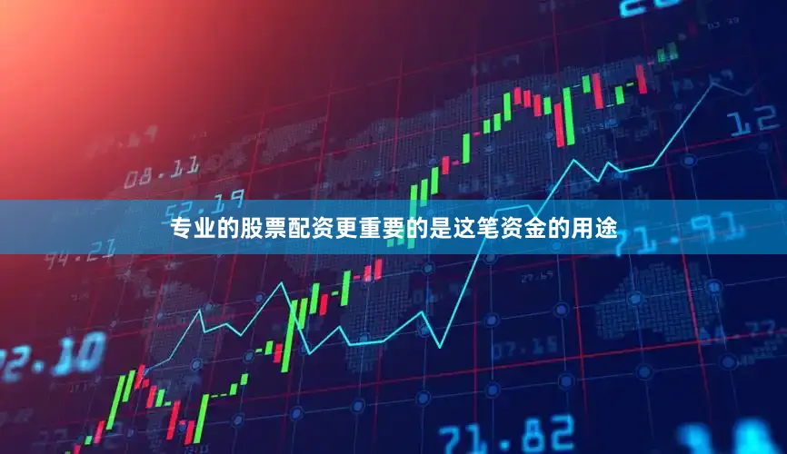 专业的股票配资更重要的是这笔资金的用途