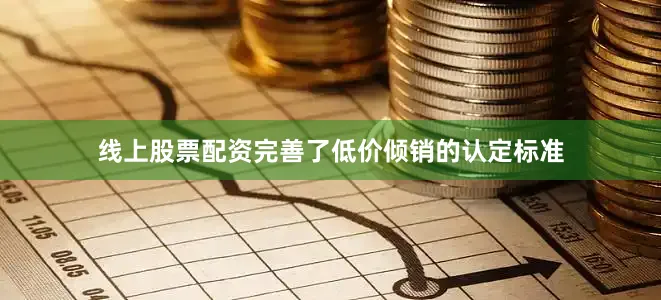 线上股票配资完善了低价倾销的认定标准