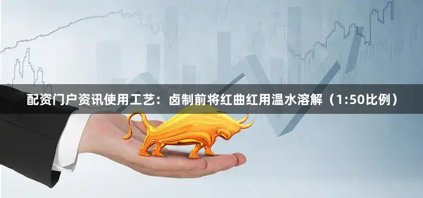 配资门户资讯使用工艺：卤制前将红曲红用温水溶解（1:50比例）