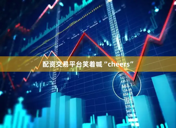 配资交易平台笑着喊“cheers”