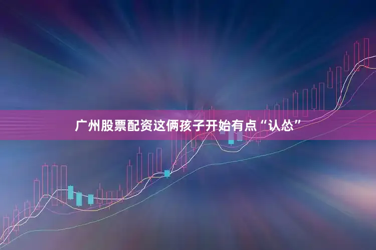 广州股票配资这俩孩子开始有点“认怂”