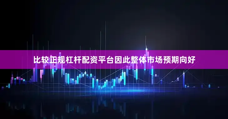 比较正规杠杆配资平台因此整体市场预期向好