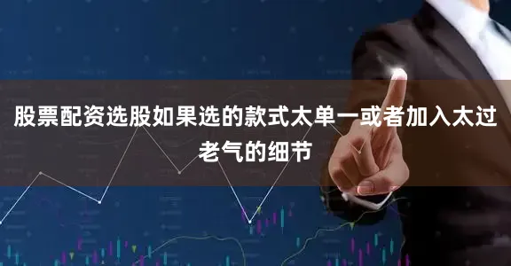 股票配资选股如果选的款式太单一或者加入太过老气的细节