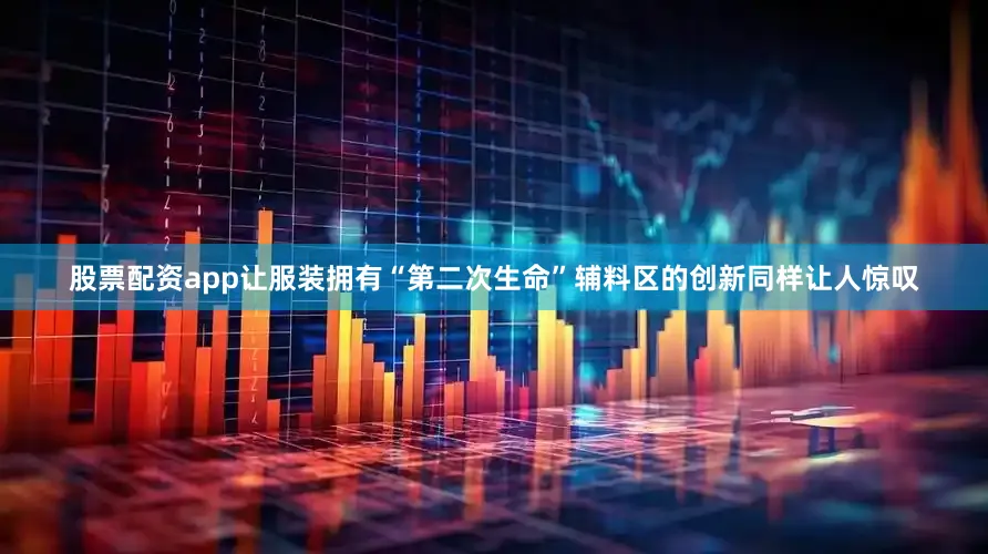 股票配资app让服装拥有“第二次生命”辅料区的创新同样让人惊叹