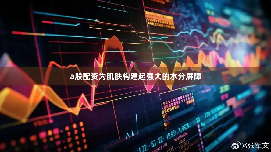 a股配资为肌肤构建起强大的水分屏障