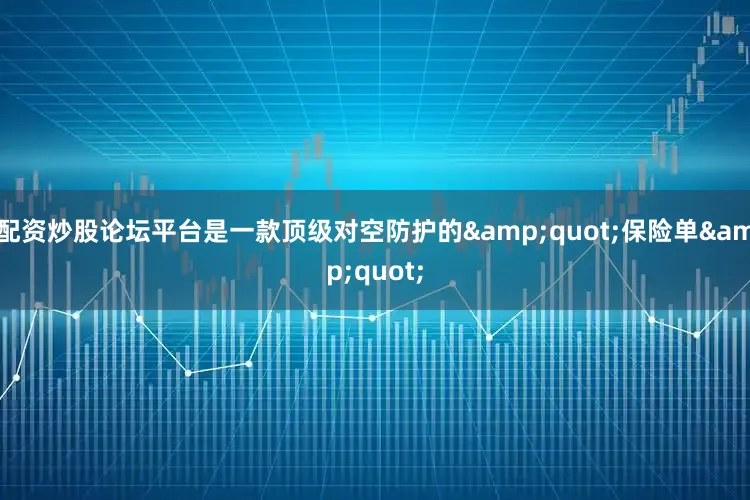 配资炒股论坛平台是一款顶级对空防护的&quot;保险单&quot;