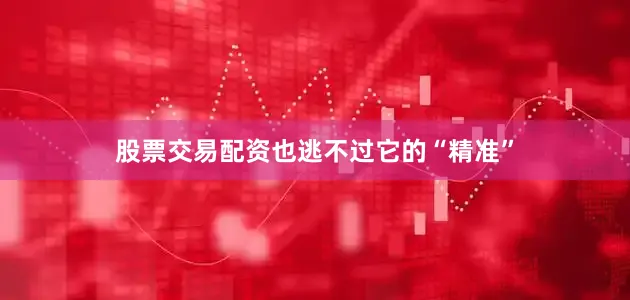 股票交易配资也逃不过它的“精准”