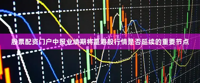 股票配资门户中报业绩期将是港股行情是否延续的重要节点