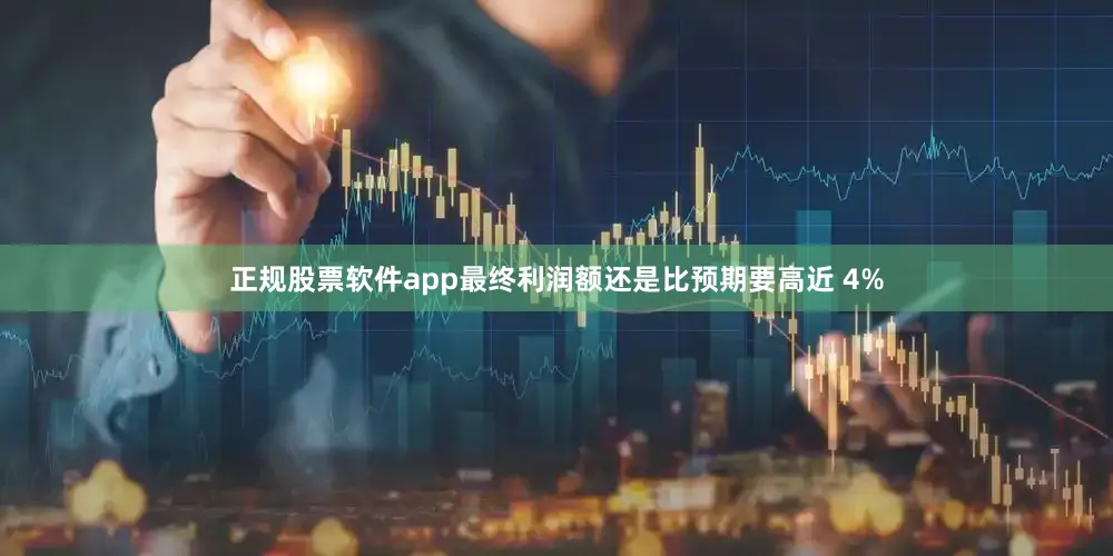 正规股票软件app最终利润额还是比预期要高近 4%