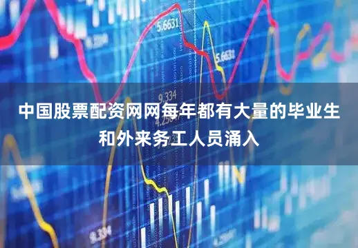 中国股票配资网网每年都有大量的毕业生和外来务工人员涌入