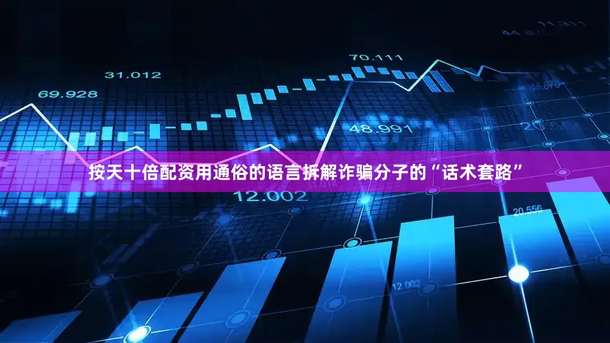 按天十倍配资用通俗的语言拆解诈骗分子的“话术套路”