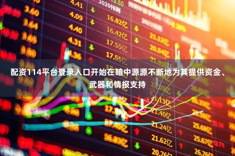 配资114平台登录入口开始在暗中源源不断地为其提供资金、武器和情报支持