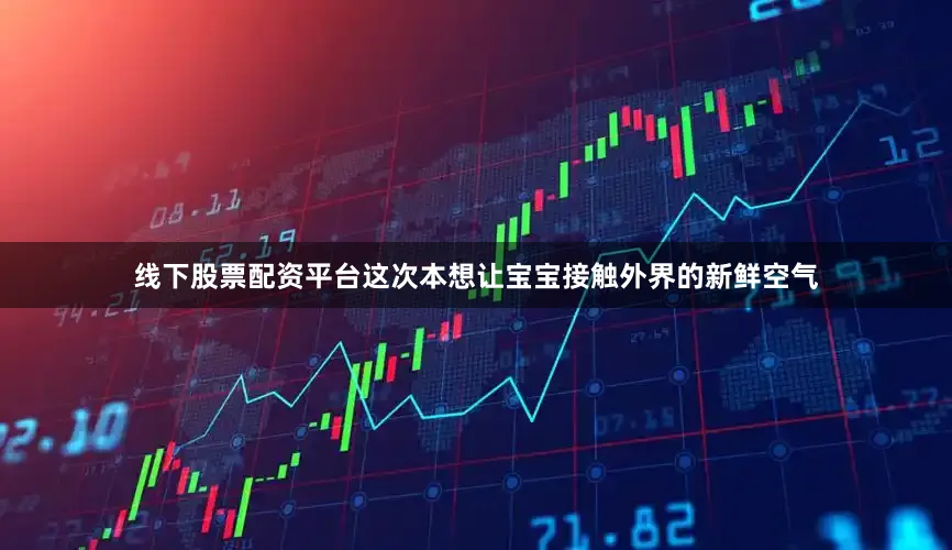 线下股票配资平台这次本想让宝宝接触外界的新鲜空气