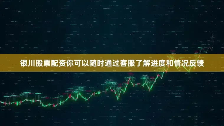 银川股票配资你可以随时通过客服了解进度和情况反馈