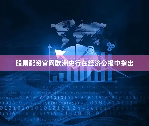 股票配资官网　　欧洲央行在经济公报中指出