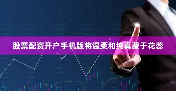 股票配资开户手机版将温柔和纯真藏于花蕊