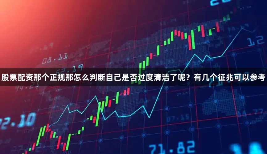 股票配资那个正规那怎么判断自己是否过度清洁了呢？有几个征兆可以参考