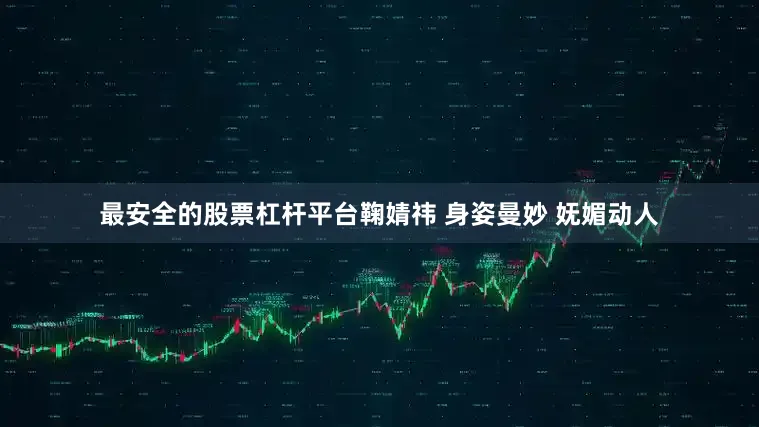 最安全的股票杠杆平台鞠婧祎 身姿曼妙 妩媚动人