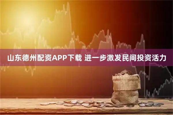 山东德州配资APP下载 进一步激发民间投资活力