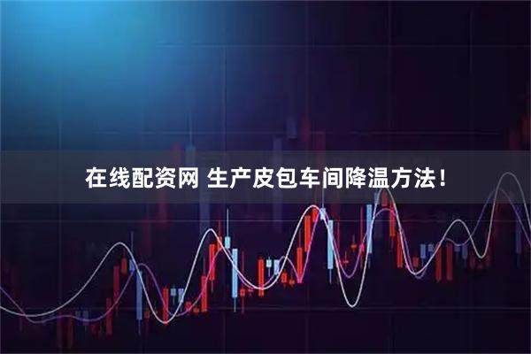 在线配资网 生产皮包车间降温方法！