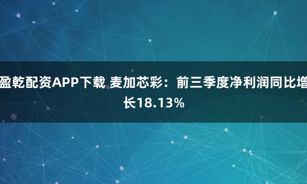 盈乾配资APP下载 麦加芯彩：前三季度净利润同比增长18.13%
