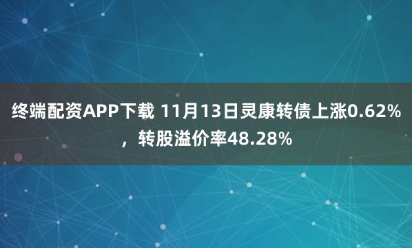 终端配资APP下载 11月13日灵康转债上涨0.62%，转股溢价率48.28%