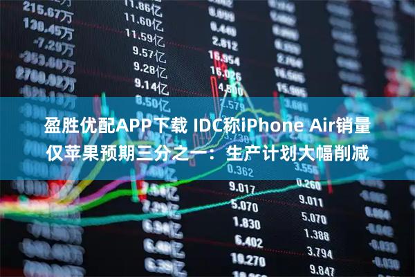盈胜优配APP下载 IDC称iPhone Air销量仅苹果预期三分之一：生产计划大幅削减