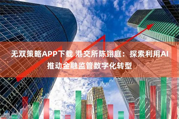 无双策略APP下载 港交所陈翊庭：探索利用AI推动金融监管数字化转型