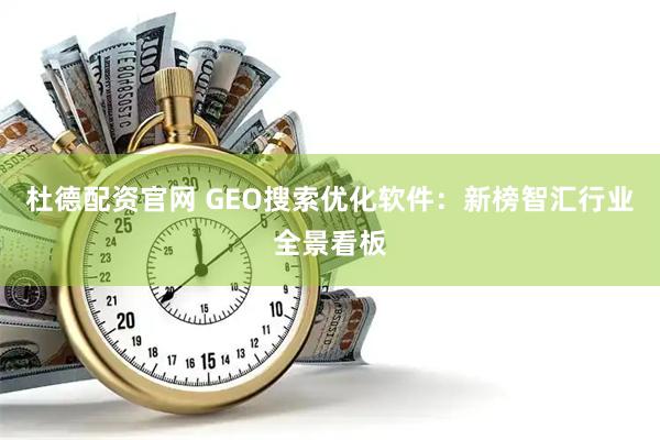 杜德配资官网 GEO搜索优化软件：新榜智汇行业全景看板